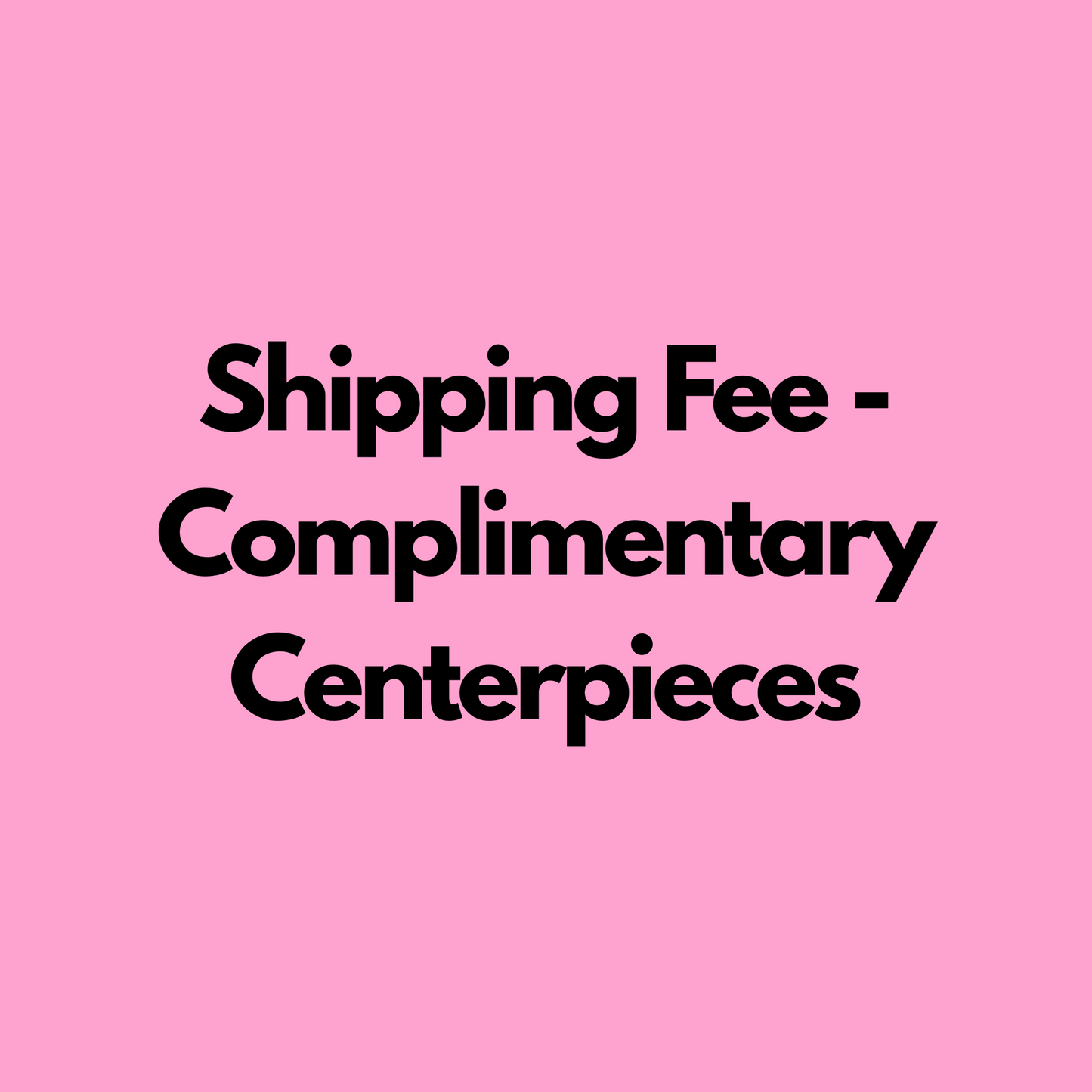 Shipping Fee - Complimentary Centerpiece.